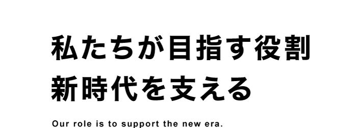 私たちが目指す役割 新時代を支える
