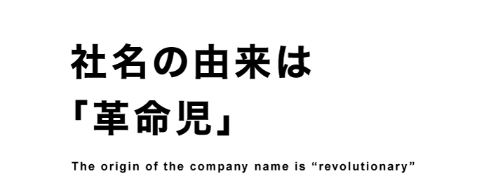 社名の由来は「革命児」The origin of the company name is revolutionary